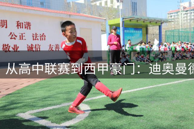 从高中联赛到西甲豪门：迪奥曼德的1.4亿欧元传奇之路