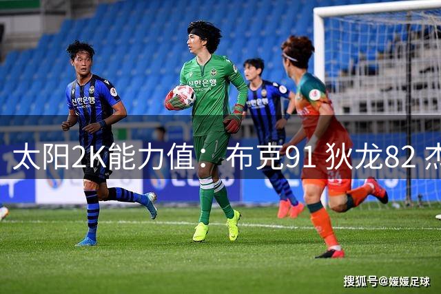 太阳2K能力值：布克91 狄龙82 杰伦·格林81 小桥80 马威78