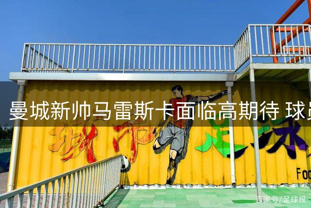 曼城新帅马雷斯卡面临高期待 球员积极备战新赛季