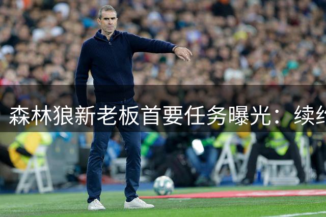 森林狼新老板首要任务曝光：续约总裁康纳利在即