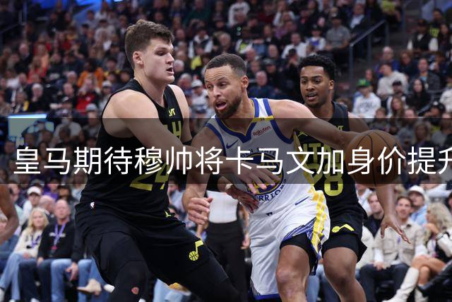 皇马期待穆帅将卡马文加身价提升至1.2亿：买中场，不如留卡马文加