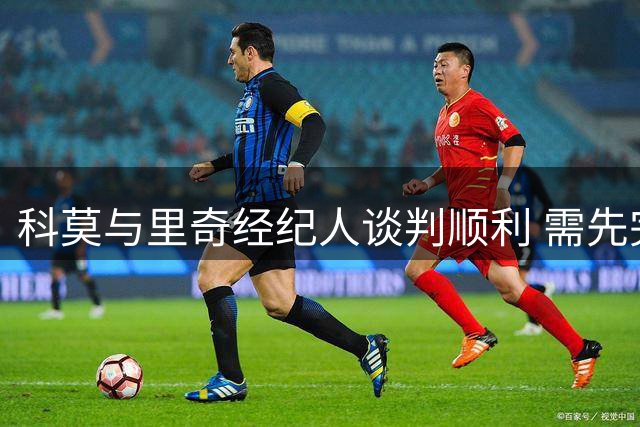 科莫与里奇经纪人谈判顺利 需先完成球员出售再运作米兰转会