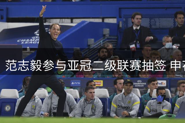 范志毅参与亚冠二级联赛抽签 申花与三支外籍球队同组