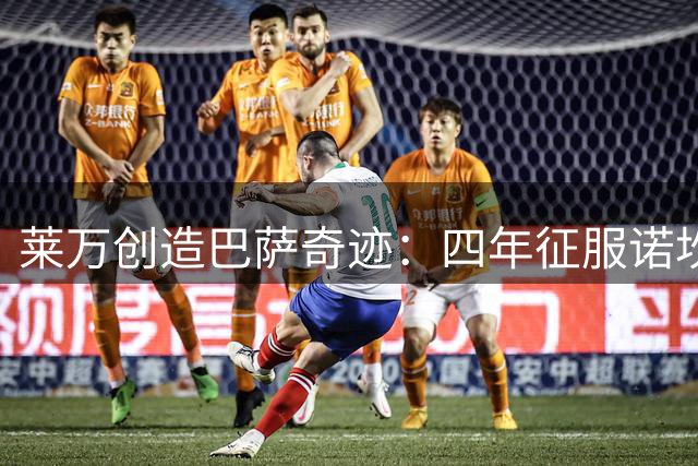 莱万创造巴萨奇迹：四年征服诺坎普 铸造世界级射手传奇