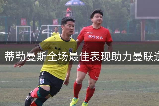 蒂勒曼斯全场最佳表现助力曼联逆转取胜