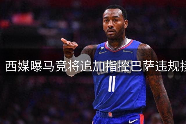 西媒曝马竞将追加指控巴萨违规接触球员